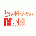 とある科学者の白い国（アルビオン）