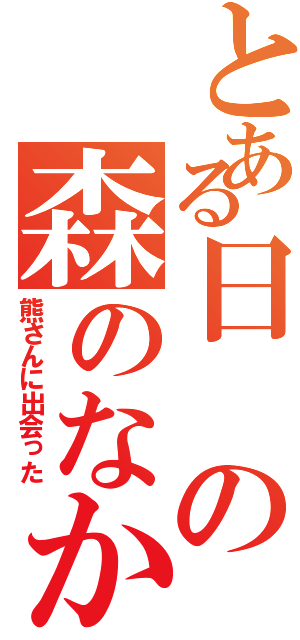 とある日の森のなか（熊さんに出会った）