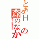 とある日の森のなか（熊さんに出会った）