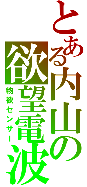 とある内山の欲望電波（物欲センサー）