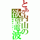 とある内山の欲望電波（物欲センサー）