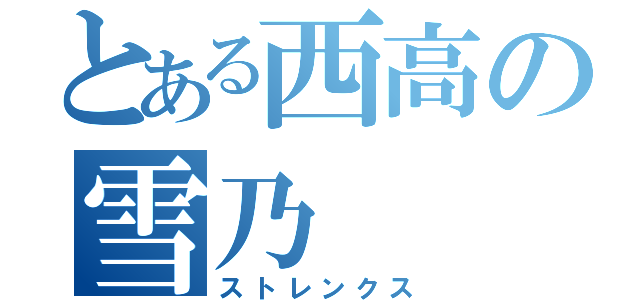 とある西高の雪乃（ストレンクス）