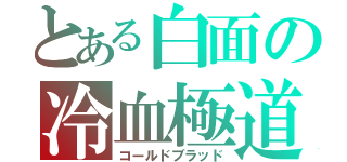 とある白面の冷血極道（コールドブラッド）