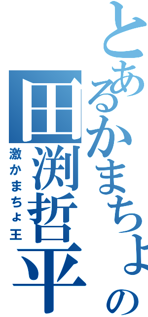 とあるかまちょの田渕哲平（激かまちょ王）