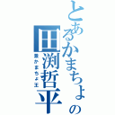 とあるかまちょの田渕哲平（激かまちょ王）