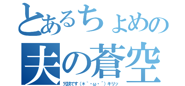 とあるちょめの夫の蒼空（冗談です（＊｀・ω・´）キリッ）