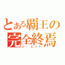 とある覇王の完全終焉（ジ・エンド）