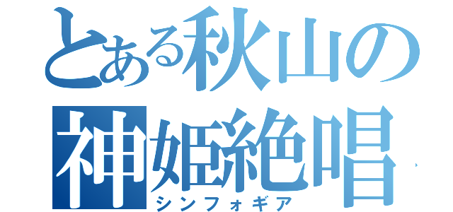 とある秋山の神姫絶唱（シンフォギア）