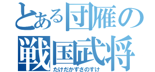 とある団雁の戦国武将（たけだかずさのすけ）