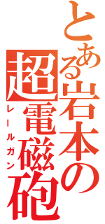 とある岩本の超電磁砲（レールガン）