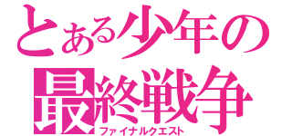 とある少年の最終戦争（ファイナルクエスト）