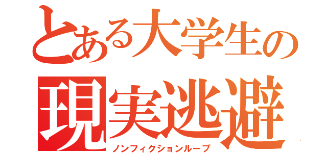 とある大学生の現実逃避（ノンフィクションループ）