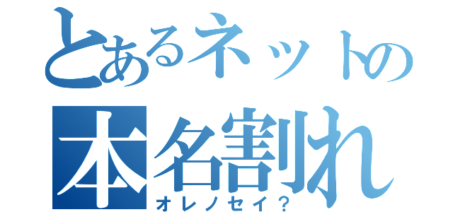 とあるネットの本名割れ（オレノセイ？）