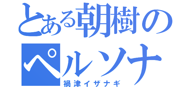 とある朝樹のペルソナ（禍津イザナギ）