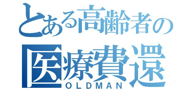 とある高齢者の医療費還付金（ＯＬＤＭＡＮ）