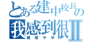 とある建中校長の我感到很不安Ⅱ（建國中學）