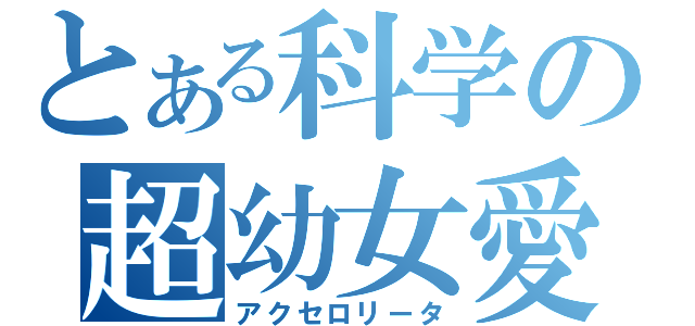 とある科学の超幼女愛（アクセロリータ）