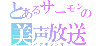 とあるサーモンの美声放送（イケボラジオ）