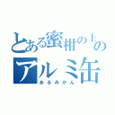 とある蜜柑の上のアルミ缶（あるみかん）