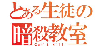 とある生徒の暗殺教室（Ｃａｎ'ｔ ｋｉｌｌ）