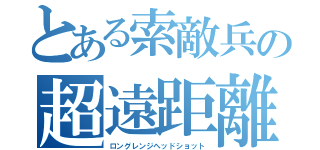 とある索敵兵の超遠距離狙撃（ロングレンジヘッドショット）