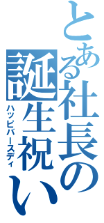 とある社長の誕生祝い（ハッピバースディ）