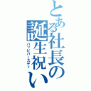 とある社長の誕生祝い（ハッピバースディ）