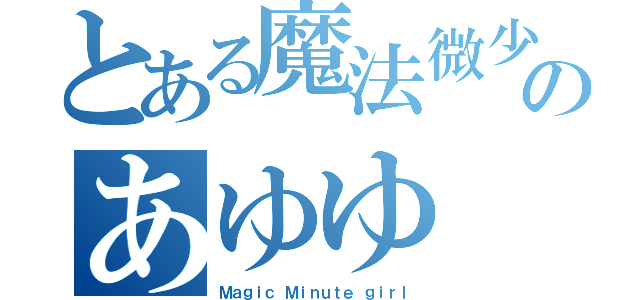 とある魔法微少女のあゆゆ（Ｍａｇｉｃ　Ｍｉｎｕｔｅ ｇｉｒｌ）