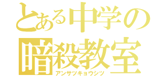 とある中学の暗殺教室（アンサツキョウシツ）