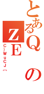 とあるＱのｚＥ（Ｃ｝ＷｕＣＪ［）