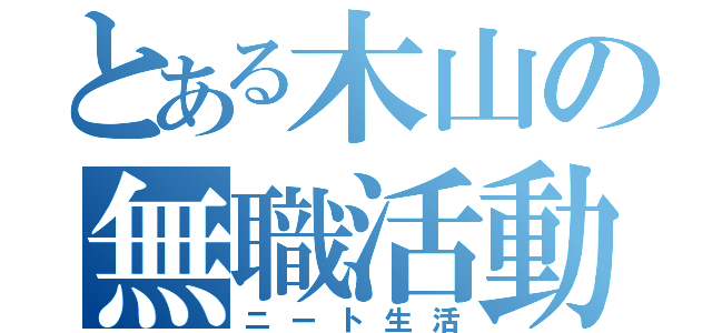 とある木山の無職活動（ニート生活）