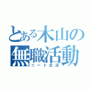 とある木山の無職活動（ニート生活）