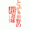 とある多田野の超遅球（イーファスピッチ）