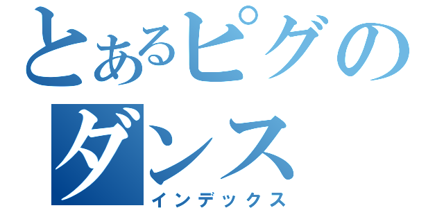 とあるピグのダンス（インデックス）