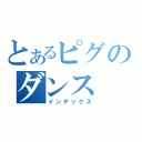 とあるピグのダンス（インデックス）