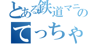 とある鉄道マニアのてっちゃん（）