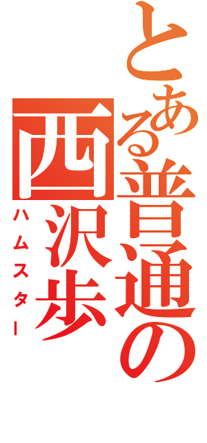 とある普通の西沢歩（ハムスター）