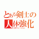 とある剣士の人体強化（エボリューション）