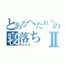 とあるへたれらの寝落ちⅡ（またかよ．．．）