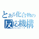 とある化合物の反応機構（ジェネレータ）