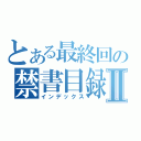 とある最終回の禁書目録Ⅱ（インデックス）