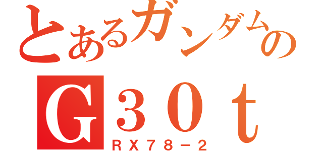 とあるガンダムのＧ３０ｔｈ．ｖｅｒ（ＲＸ７８－２）