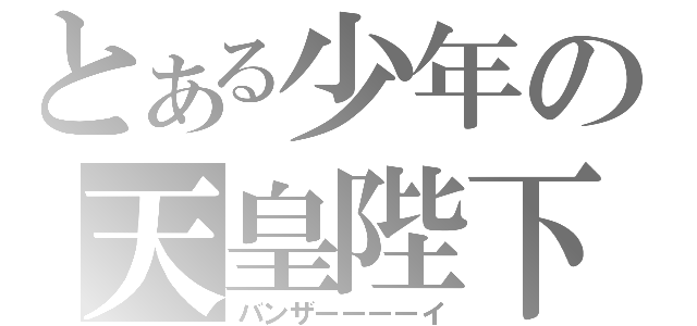 とある少年の天皇陛下（バンザーーーーイ）