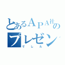 とあるＡＰＡ社員ののプレゼン（でした）