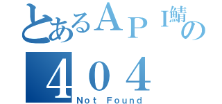 とあるＡＰＩ鯖の４０４（Ｎｏｔ Ｆｏｕｎｄ）