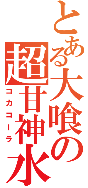 とある大喰の超甘神水（コカコーラ）