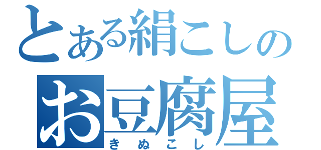 とある絹こしのお豆腐屋（きぬこし）