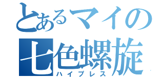 とあるマイの七色螺旋球（ハイプレス）