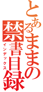 とあるままの禁書目録（インデックス）