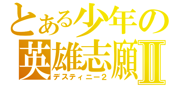 とある少年の英雄志願Ⅱ（デスティニー２）